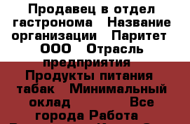 Продавец в отдел гастронома › Название организации ­ Паритет, ООО › Отрасль предприятия ­ Продукты питания, табак › Минимальный оклад ­ 25 000 - Все города Работа » Вакансии   . Крым,Саки